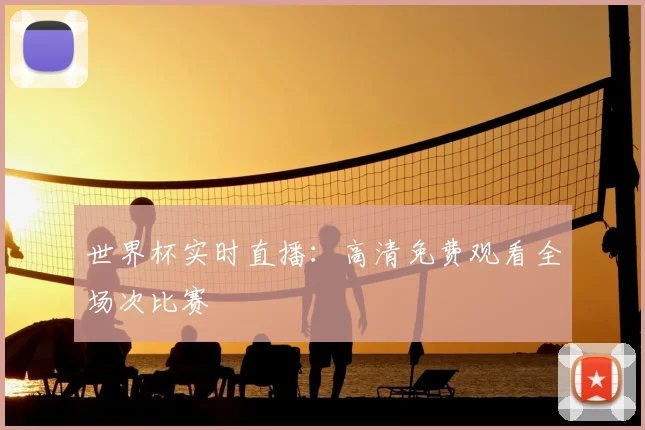 世界杯实时直播：高清免费观看全场次比赛