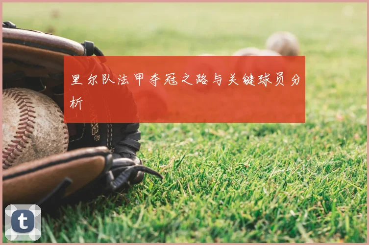 里尔队法甲夺冠之路与关键球员分析