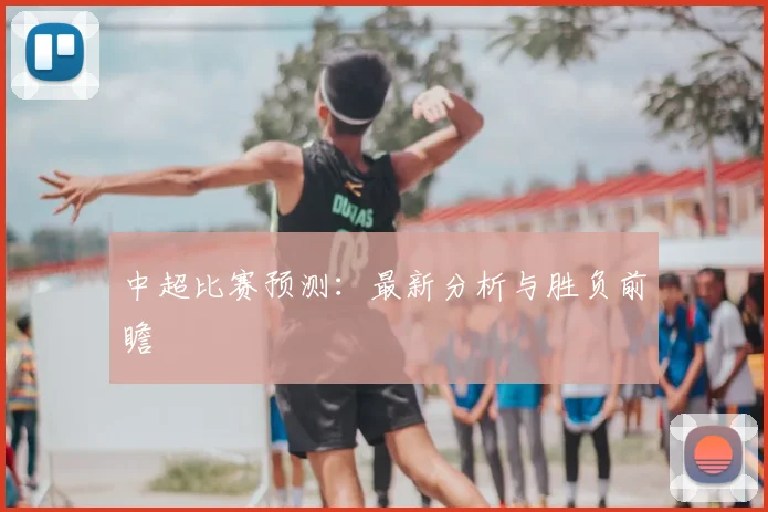 中超比赛预测:最新分析与胜负前瞻