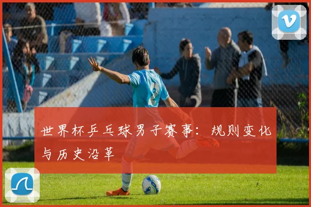 世界杯乒乓球男子赛事：规则变化与历史沿革