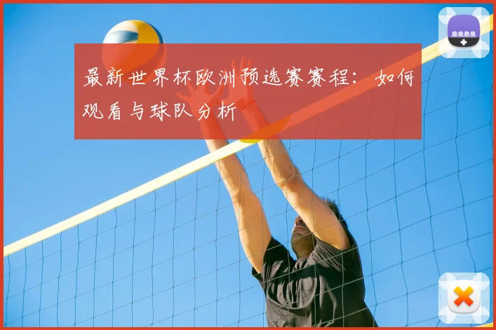 最新世界杯欧洲预选赛赛程：如何观看与球队分析