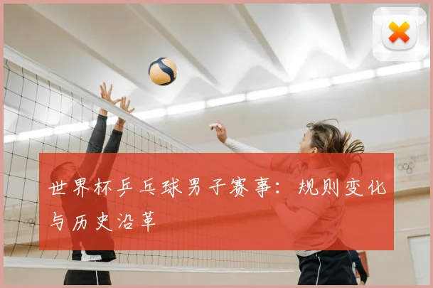 世界杯乒乓球男子赛事：规则变化与历史沿革