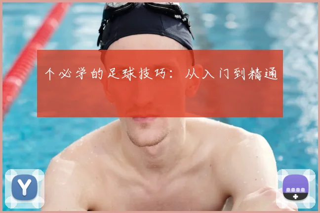 个必学的足球技巧：从入门到精通