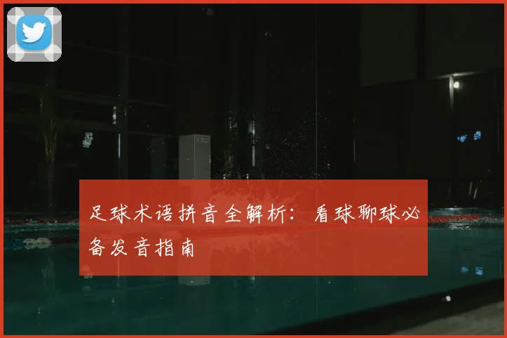 足球术语拼音全解析：看球聊球必备发音指南