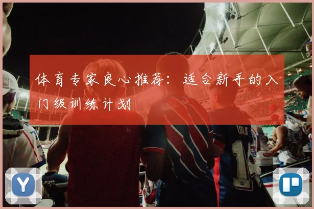 体育专家良心推荐：适合新手的入门级训练计划