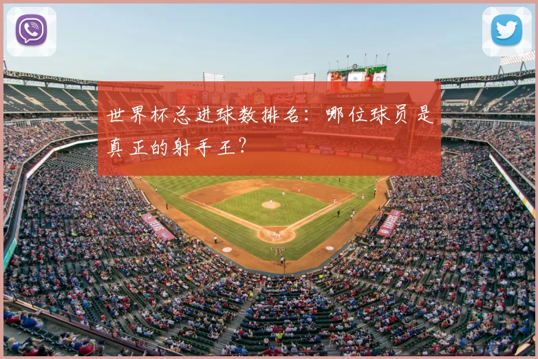 世界杯总进球数排名：哪位球员是真正的射手王？